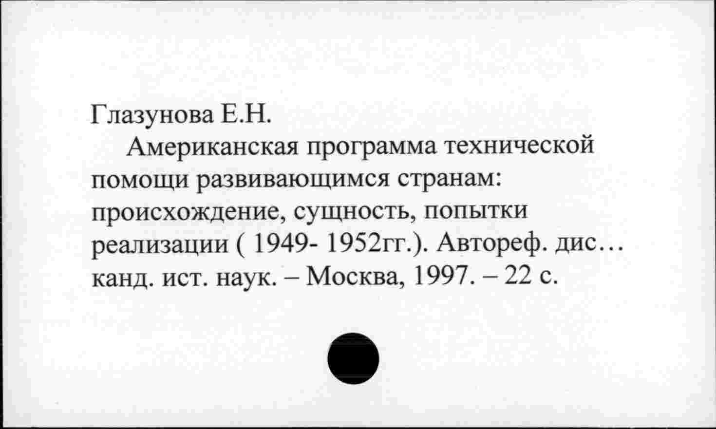 ﻿Глазунова Е.Н.
Американская программа технической помощи развивающимся странам: происхождение, сущность, попытки реализации ( 1949- 1952гг.). Автореф. дис... канд. ист. наук. - Москва, 1997. - 22 с.